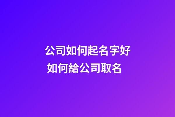 公司如何起名字好 如何給公司取名-第1張-公司起名-玄機派